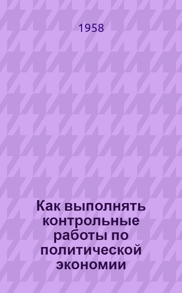 Как выполнять контрольные работы по политической экономии : Метод. пособие для студентов-заочников 3 курса всех факультетов Оренбургск. гос. пед. ин-та им. В.П. Чкалова