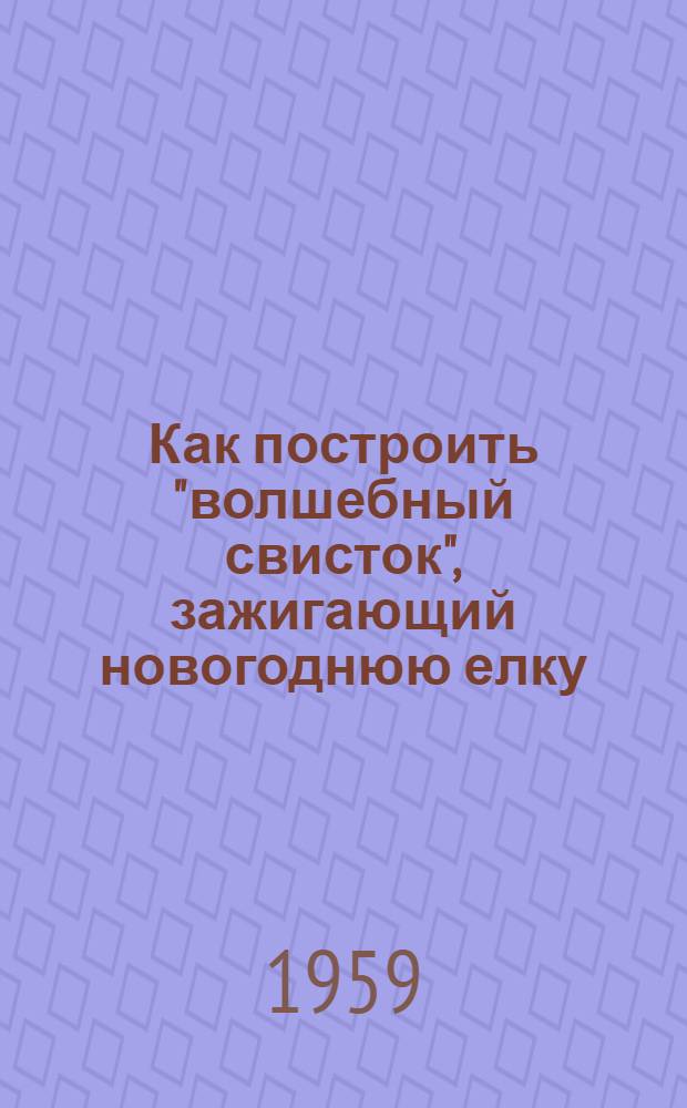 Как построить "волшебный свисток", зажигающий новогоднюю елку : Метод. пособие