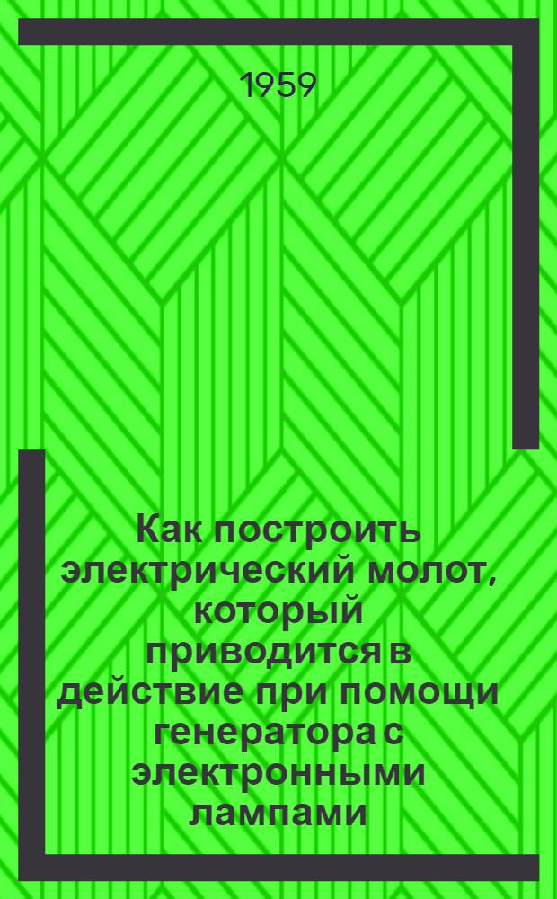 Как построить электрический молот, который приводится в действие при помощи генератора с электронными лампами : Метод. пособие