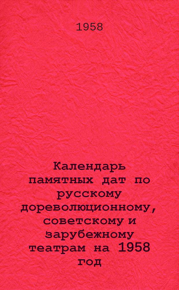 Календарь памятных дат по русскому дореволюционному, советскому и зарубежному театрам на 1958 год