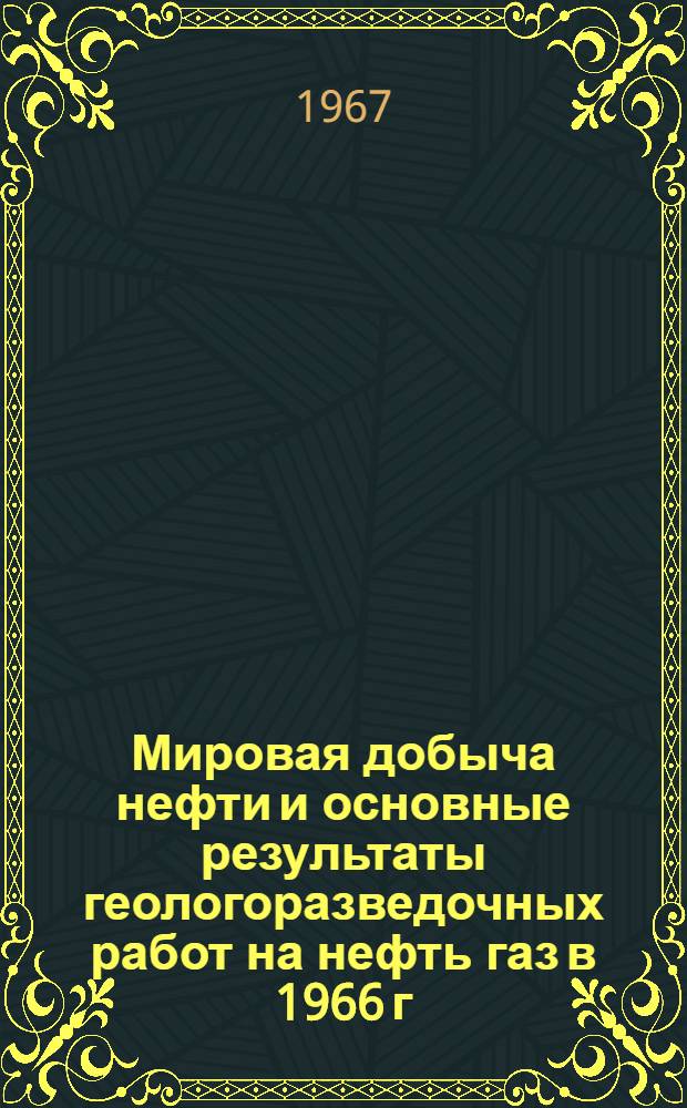 Мировая добыча нефти и основные результаты геологоразведочных работ на нефть газ в 1966 г.