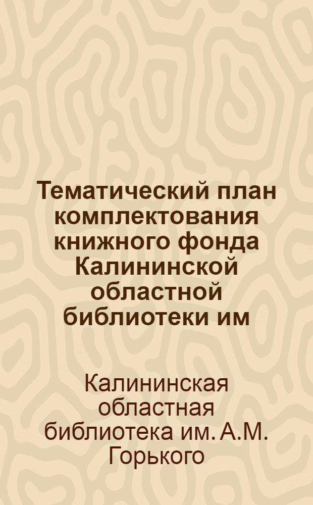 Тематический план комплектования книжного фонда Калининской областной библиотеки им. М. Горького