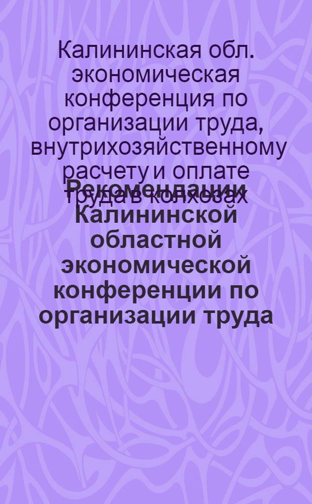 Рекомендации Калининской областной экономической конференции по организации труда, внутрихозяйственному расчету и оплате труда в колхозах области : Проект