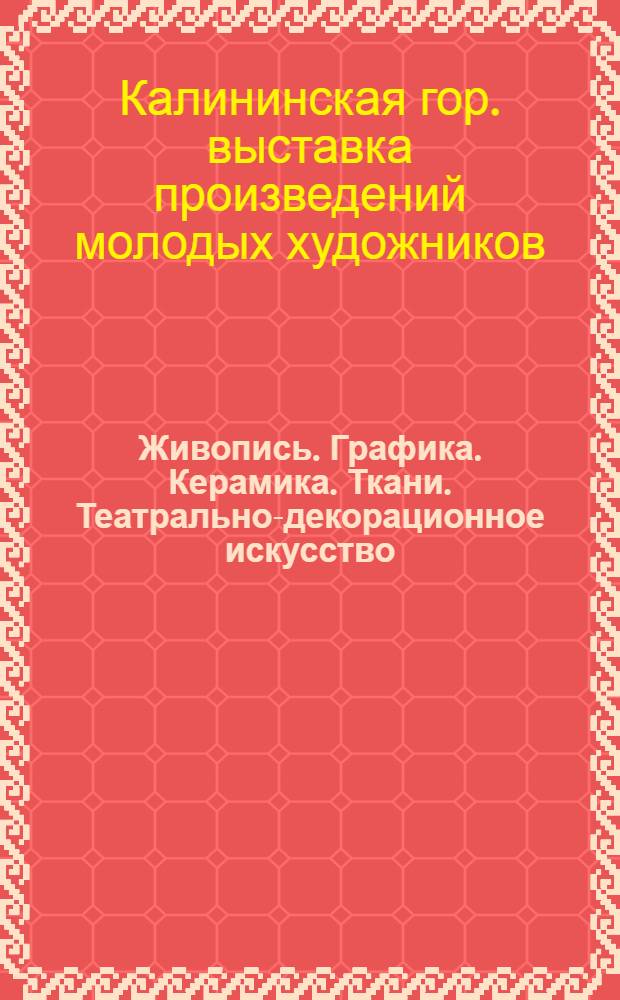 Живопись. Графика. Керамика. Ткани. Театрально-декорационное искусство : Каталог