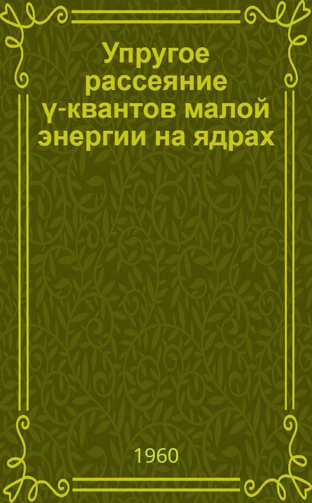 Упругое рассеяние γ-квантов малой энергии на ядрах : Автореферат работы, представл. на соискание учен. степени кандидата физ.-матем. наук