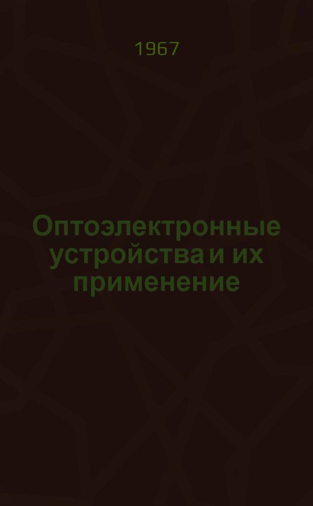 Оптоэлектронные устройства и их применение : По материалам отеч. и иностр. печати за 1963-1966 (III кв.) гг