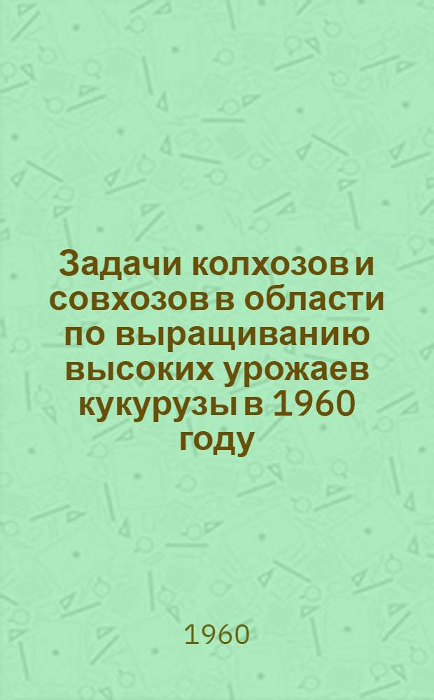 Задачи колхозов и совхозов в области по выращиванию высоких урожаев кукурузы в 1960 году