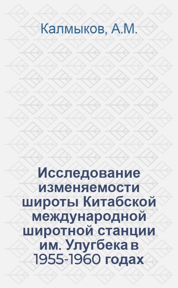Исследование изменяемости широты Китабской международной широтной станции им. Улугбека в 1955-1960 годах : Автореферат дис. на соискание учен. степени кандидата физ.-мат. наук