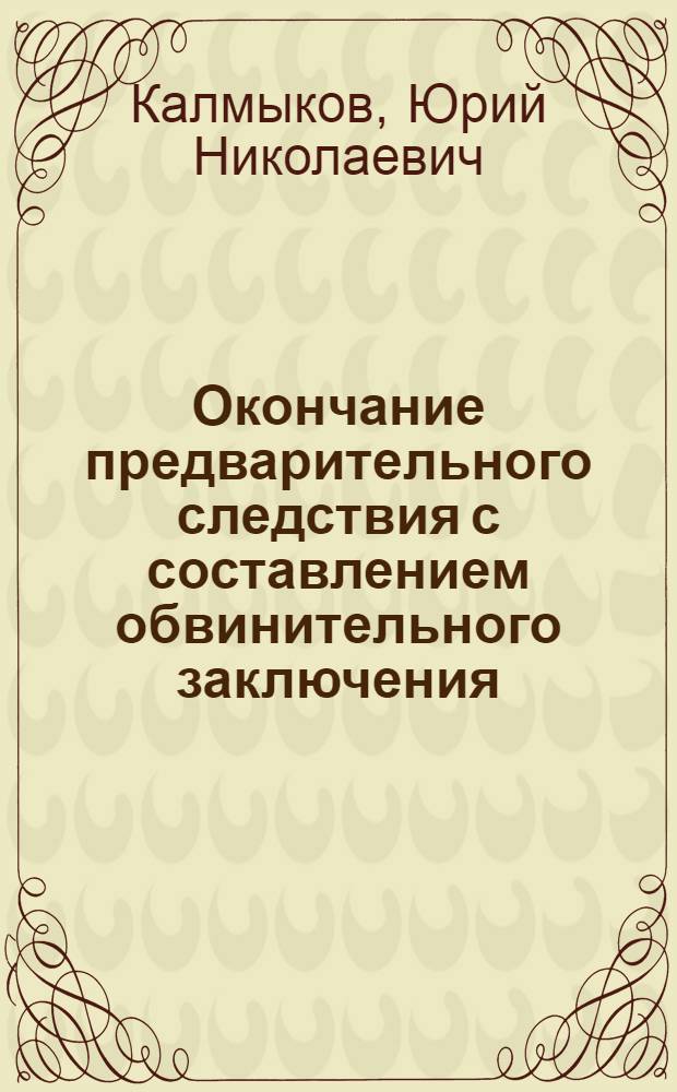 Окончание предварительного следствия с составлением обвинительного заключения : Автореферат дис. на соискание учен. степени канд. юрид. наук : (715)