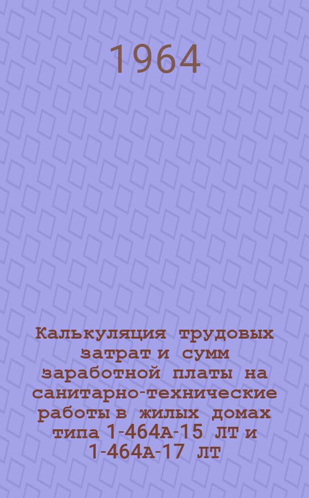 Калькуляция трудовых затрат и сумм заработной платы на санитарно-технические работы в жилых домах типа 1-464А-15 ЛТ и 1-464А-17 ЛТ