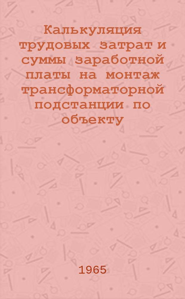 Калькуляция трудовых затрат и суммы заработной платы на монтаж трансформаторной подстанции по объекту : (Нормы и расценки по ЕНиР, МН-1 и В-10 1962)