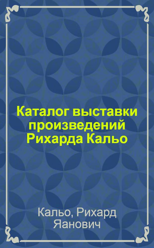 Каталог выставки произведений Рихарда Кальо