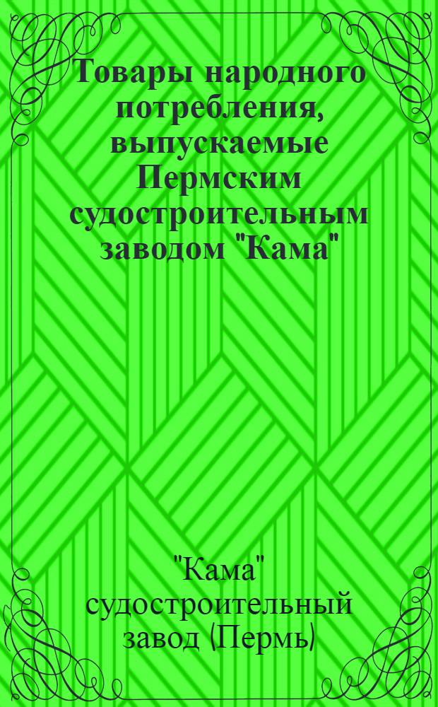 Товары народного потребления, выпускаемые Пермским судостроительным заводом "Кама" (на 1968-1969 гг.) : Каталог