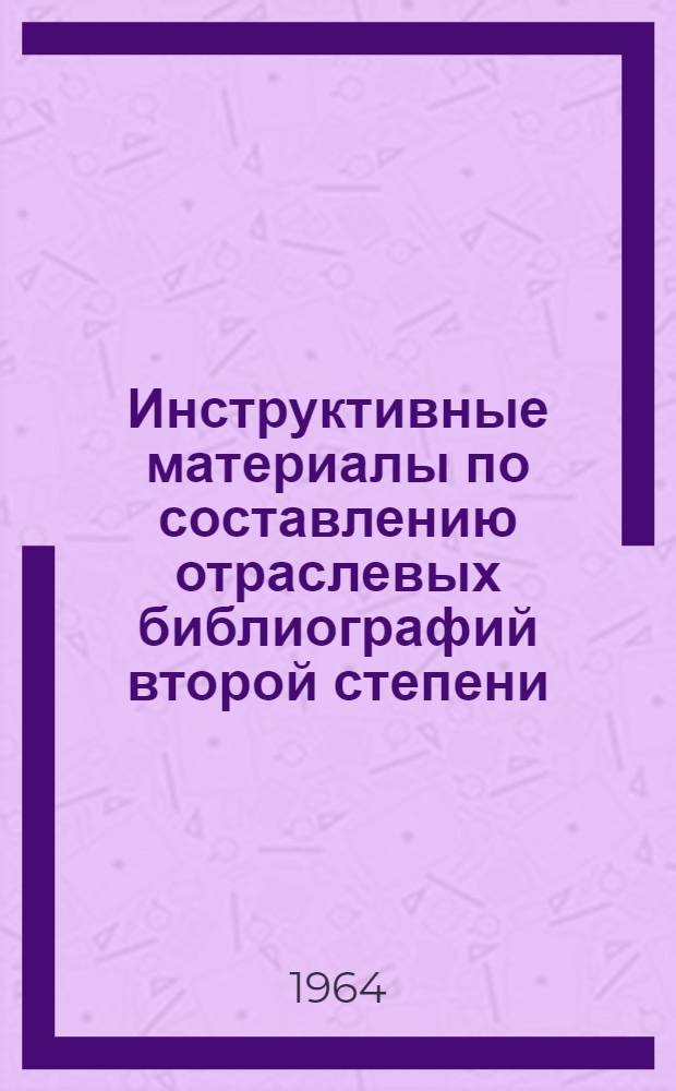 [Инструктивные материалы по составлению отраслевых библиографий второй степени