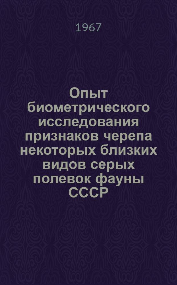 [Опыт биометрического исследования признаков черепа некоторых близких видов серых полевок фауны СССР]