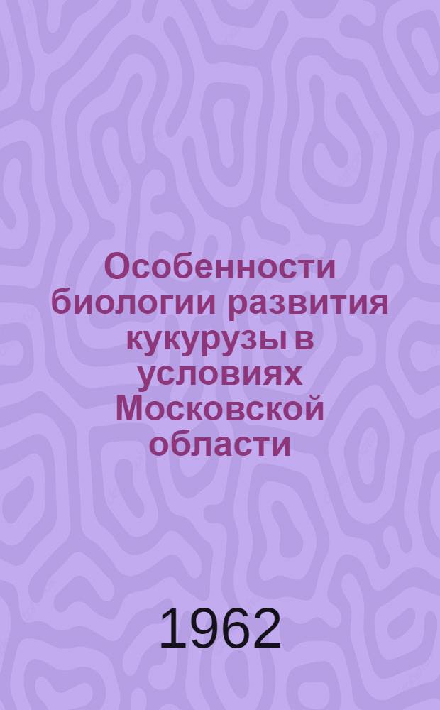 Особенности биологии развития кукурузы в условиях Московской области : Автореферат дис. на соискание учен. степени кандидата биол. наук