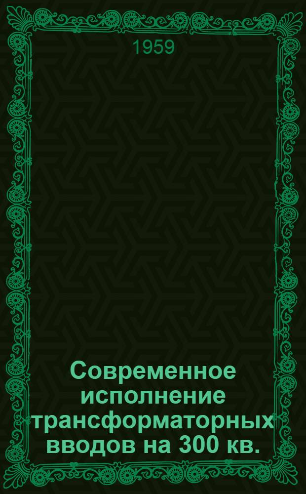Современное исполнение трансформаторных вводов на 300 кв. : Доклад № 126. 1958. 14/IV