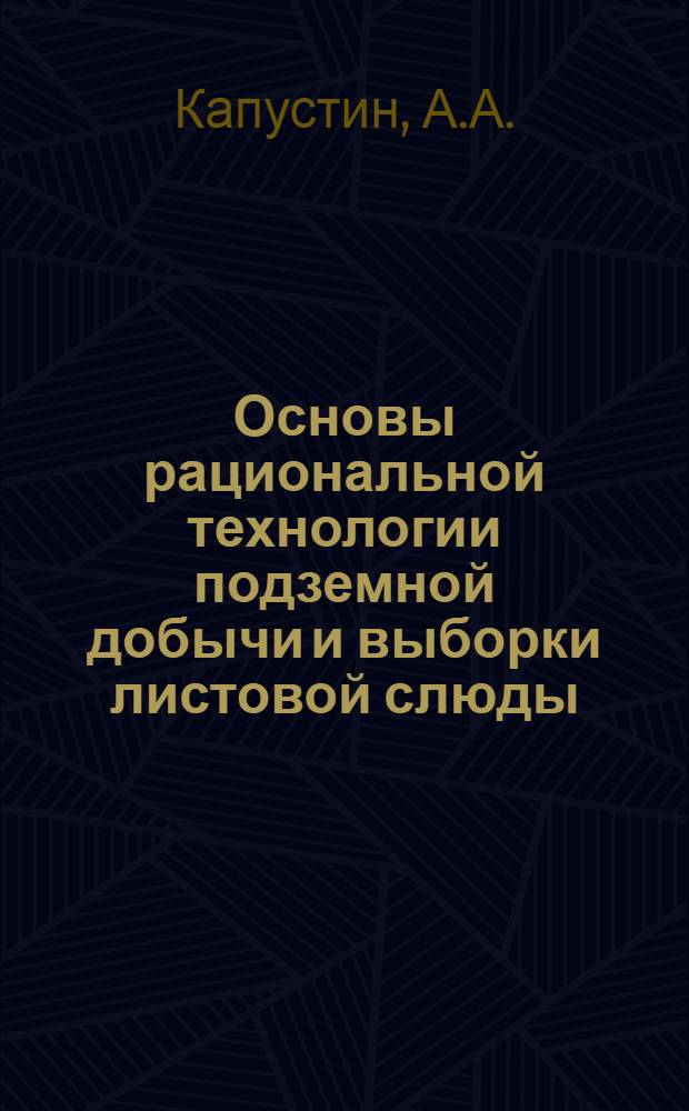 Основы рациональной технологии подземной добычи и выборки листовой слюды : Автореферат дис. работы, представл. на соискание учен. степени кандидата техн. наук