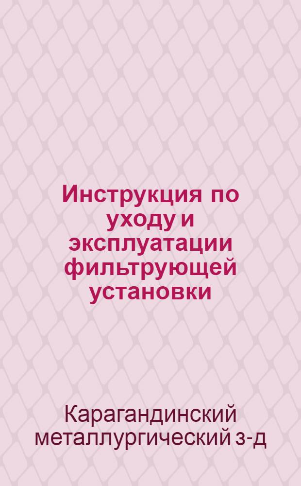 Инструкция по уходу и эксплуатации фильтрующей установки : Утв. 12/IX 1962 г.