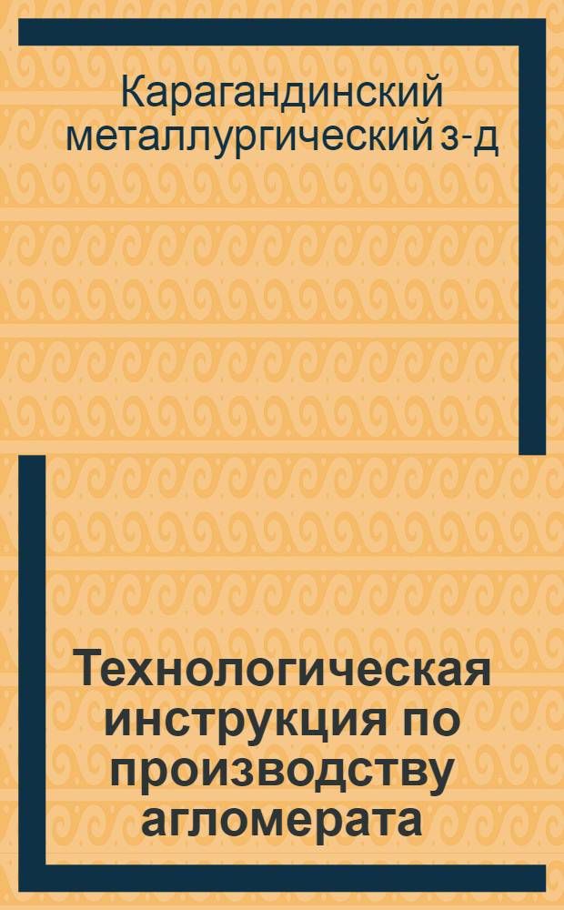 Технологическая инструкция по производству агломерата : ТИ-24-А-62 : Утв. 12/IX 1962 г