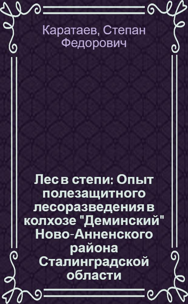 Лес в степи : Опыт полезащитного лесоразведения в колхозе "Деминский" Ново-Анненского района Сталинградской области