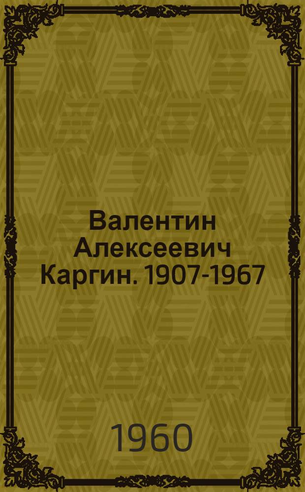 Валентин Алексеевич Каргин. 1907-1967