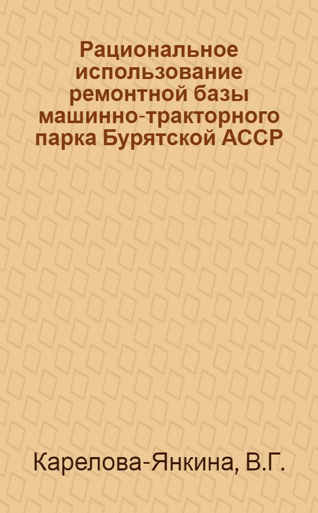 Рациональное использование ремонтной базы машинно-тракторного парка Бурятской АССР : Автореферат дис. на соискание учен. степени кандидата техн. наук