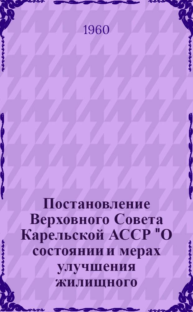 Постановление Верховного Совета Карельской АССР "О состоянии и мерах улучшения жилищного, культурно-бытового строительства и благоустройства населенных пунктов Карельской АССР"