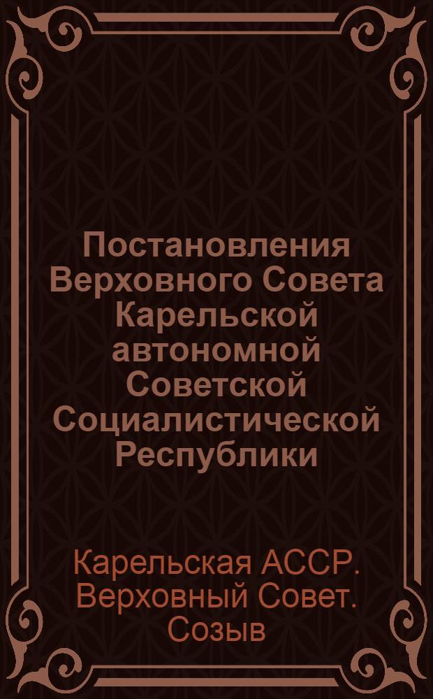 Постановления Верховного Совета Карельской автономной Советской Социалистической Республики, принятые первой сессией Верховного Совета Карельской АССР шестого созыва. 22-23 марта 1963 г.