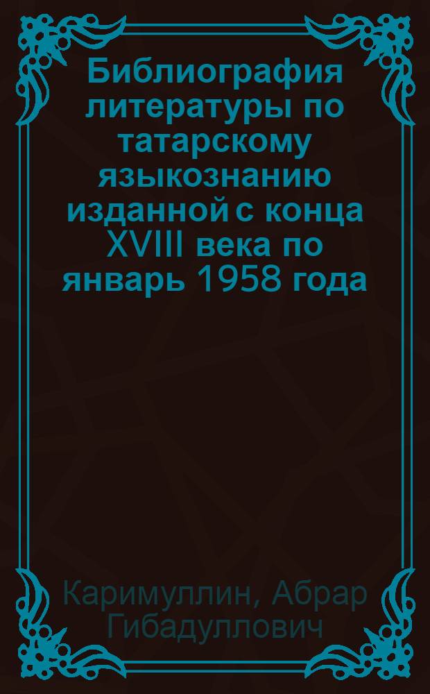 Библиография литературы по татарскому языкознанию [изданной с конца XVIII века по январь 1958 года]