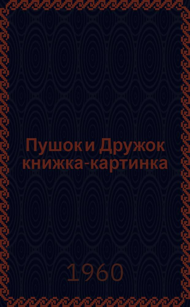 Пушок и Дружок [книжка-картинка : Для детей мл. возраста