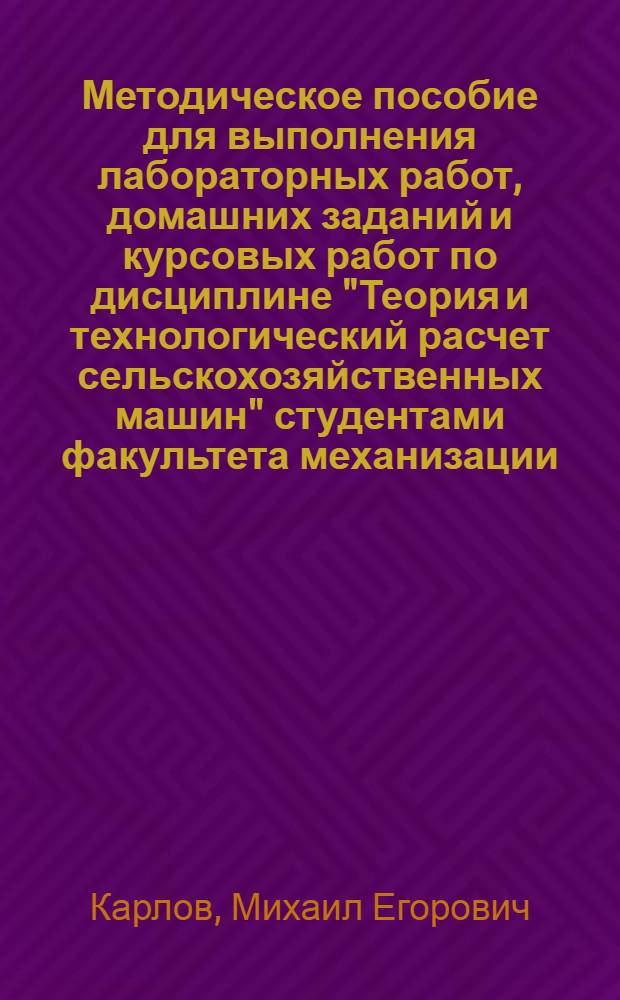 Методическое пособие для выполнения лабораторных работ, домашних заданий и курсовых работ по дисциплине "Теория и технологический расчет сельскохозяйственных машин" студентами факультета механизации