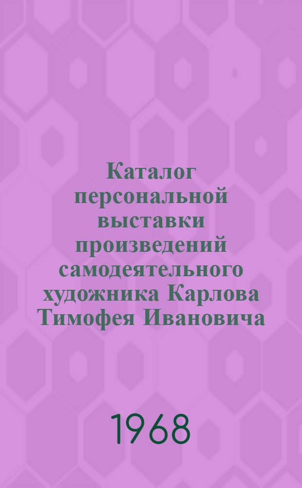 Каталог персональной выставки произведений самодеятельного художника Карлова Тимофея Ивановича