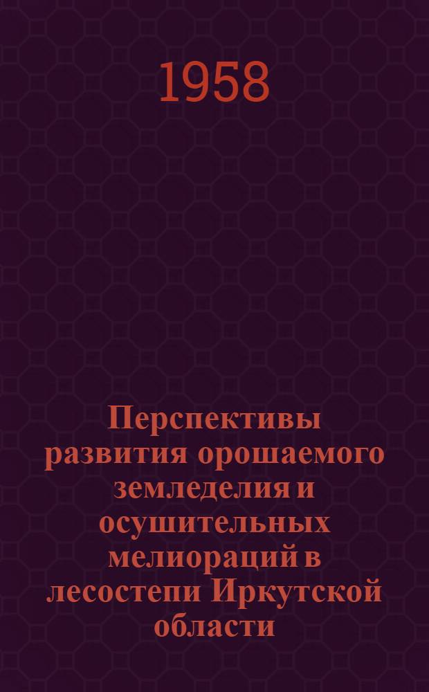Перспективы развития орошаемого земледелия и осушительных мелиораций в лесостепи Иркутской области