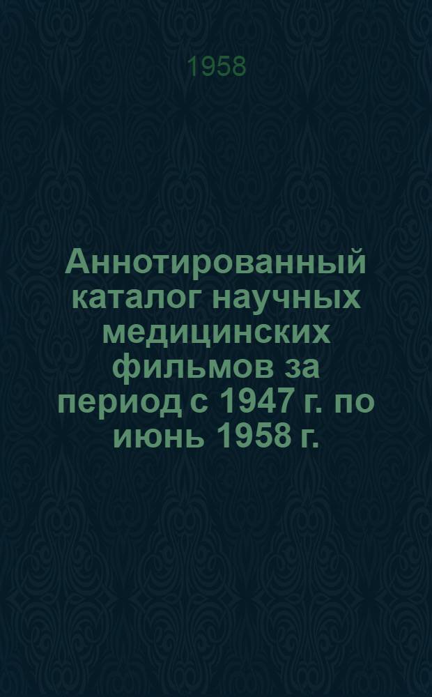 Аннотированный каталог научных медицинских фильмов [за период с 1947 г. по июнь 1958 г.]
