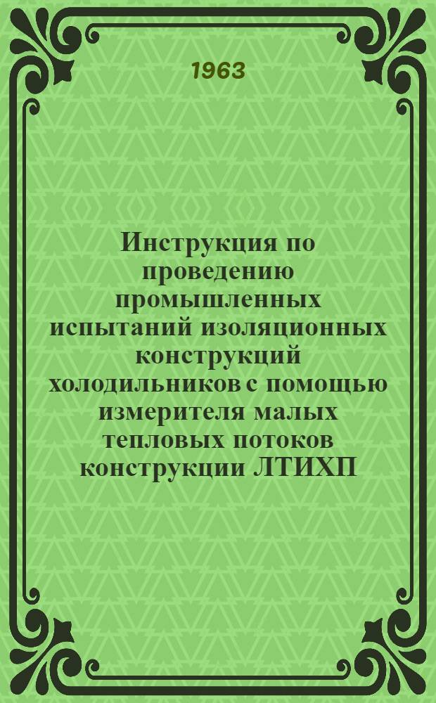 Инструкция по проведению промышленных испытаний изоляционных конструкций холодильников с помощью измерителя малых тепловых потоков конструкции ЛТИХП