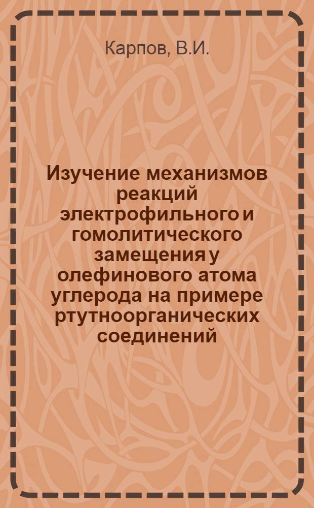 Изучение механизмов реакций электрофильного и гомолитического замещения у олефинового атома углерода на примере ртутноорганических соединений : Автореферат дис., представленной на соискание учен. степени кандидата хим. наук