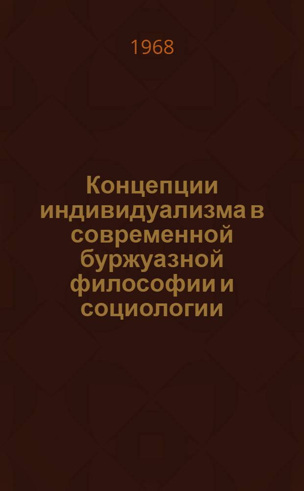 [Концепции индивидуализма в современной буржуазной философии и социологии : Обзор немецкой, фр., англ. и амер. литературы по проблемам индивидуализма