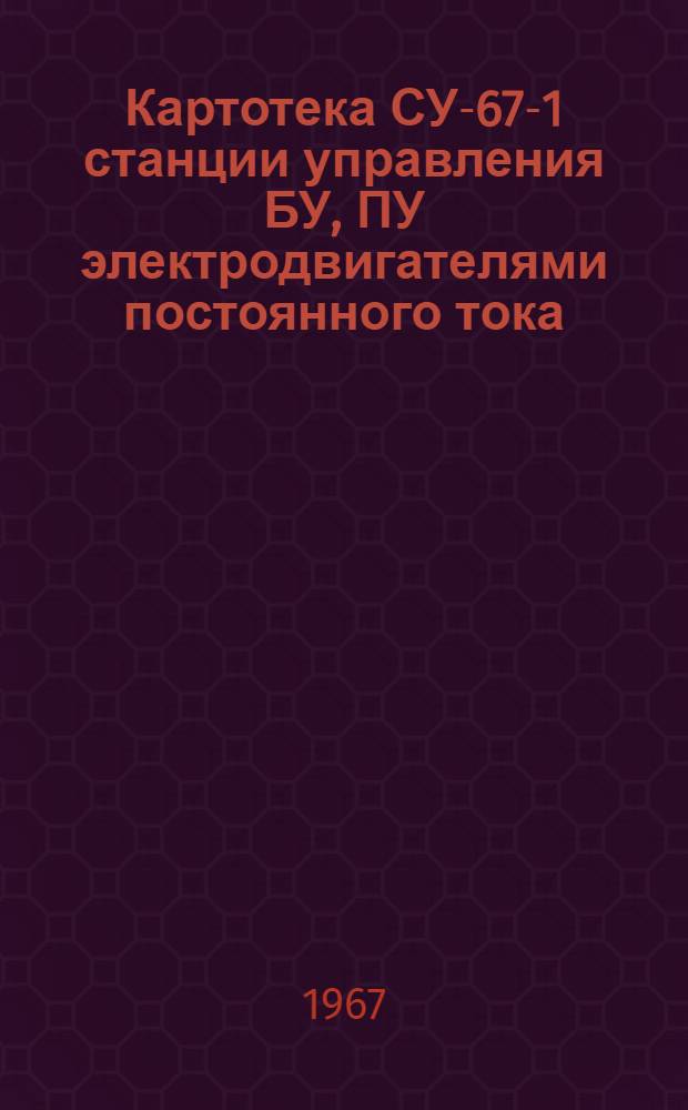Картотека СУ-67-1 станции управления БУ, ПУ электродвигателями постоянного тока : Описание, правила пользования и некоторые общие сведения об изделиях