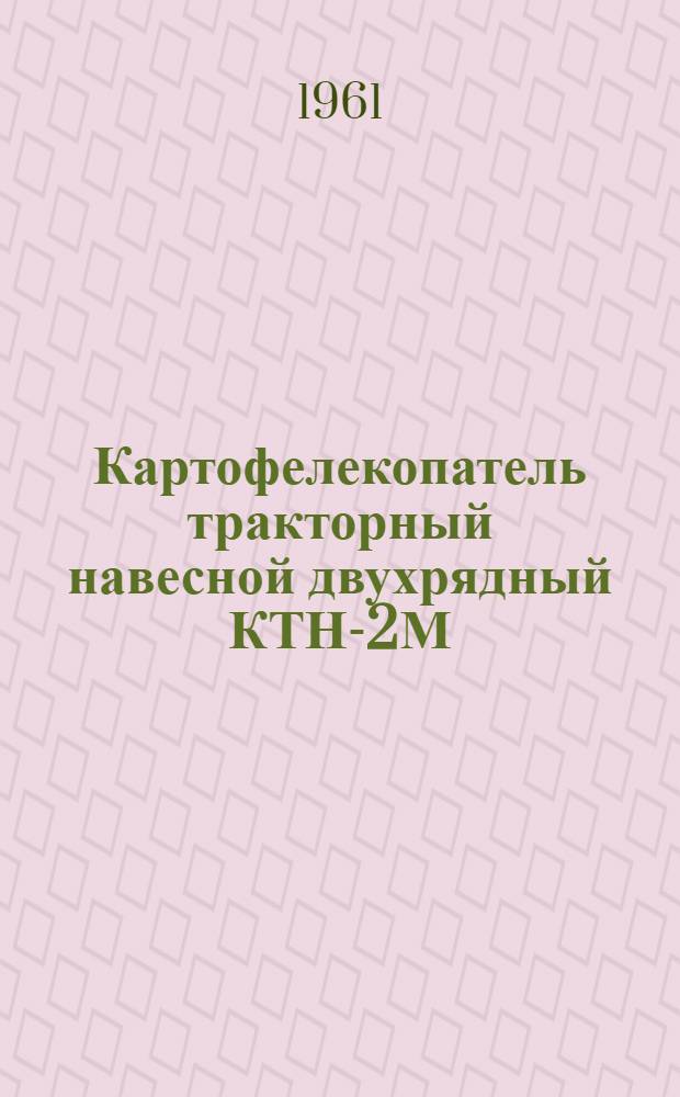 Картофелекопатель тракторный навесной двухрядный КТН-2М : Устройство, применение, уход