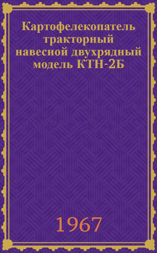 Картофелекопатель тракторный навесной двухрядный модель КТН-2Б : Устройство, сборка, эксплуатация, уход