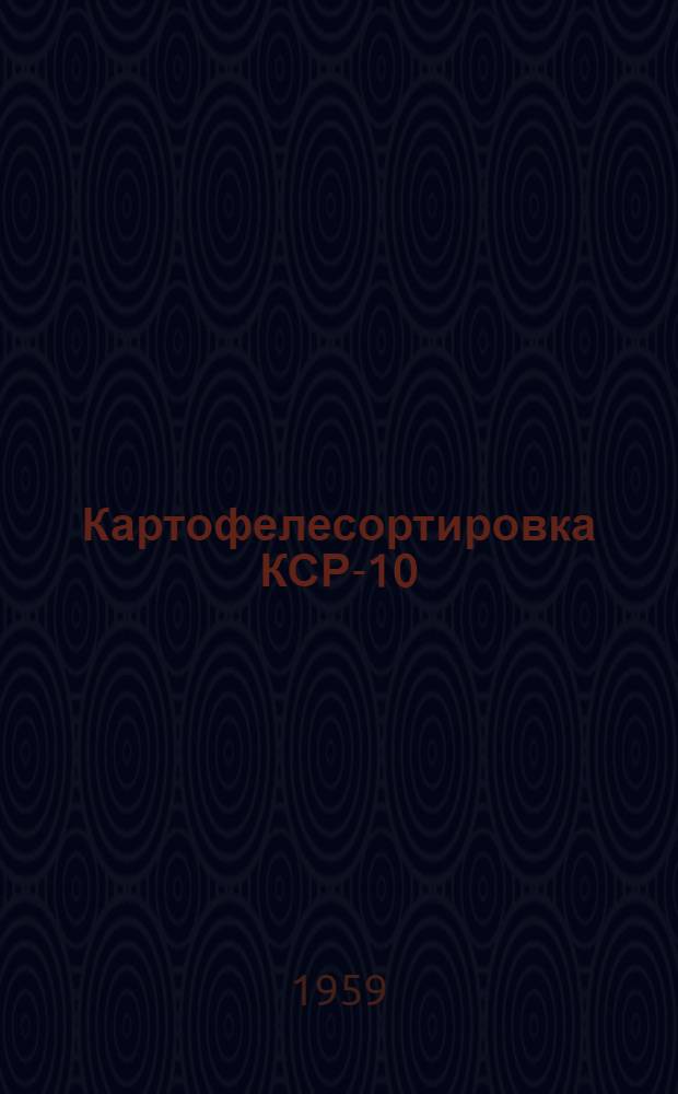 Картофелесортировка КСР-10 : Устройство. Уход. Применение
