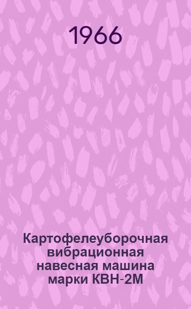 Картофелеуборочная вибрационная навесная машина марки КВН-2М : Руководство по уходу и эксплуатации