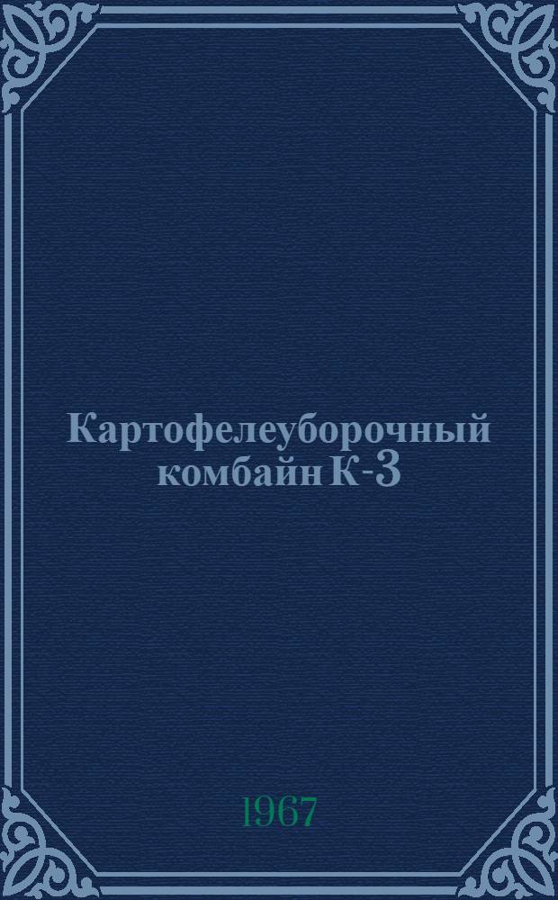 Картофелеуборочный комбайн К-3 (полунавесной) (модернизирован в 1967 году) : Руководство