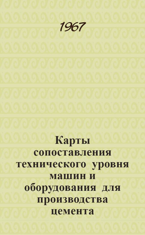 Карты сопоставления технического уровня машин и оборудования для производства цемента : Утв. Главцеммашем в 1967 г.