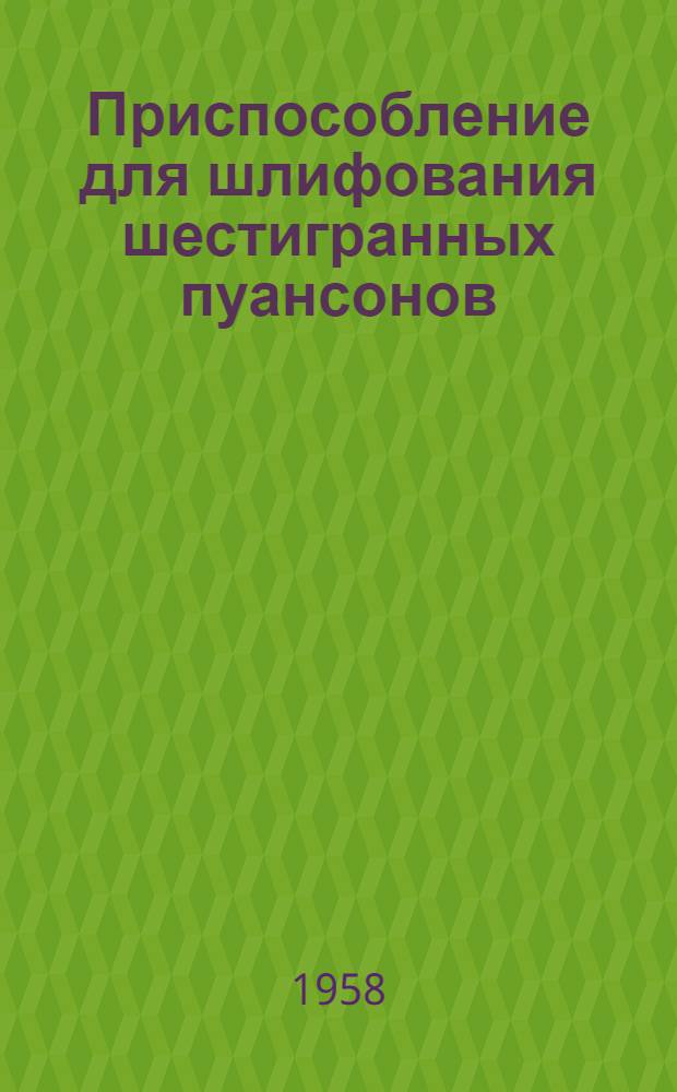 Приспособление для шлифования шестигранных пуансонов : (Рудоремонтный завод треста "Ленинруда")