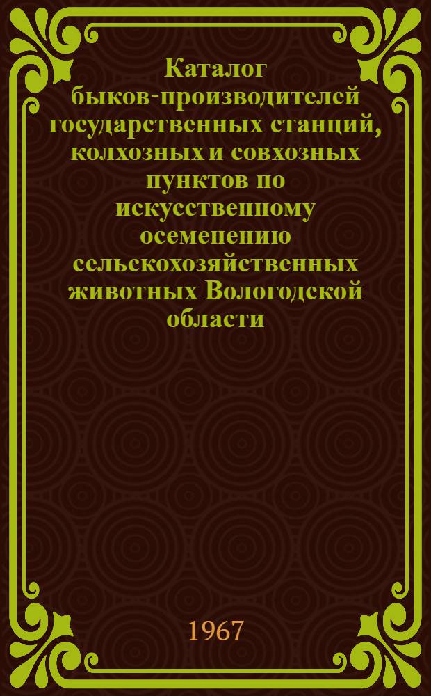 Каталог быков-производителей государственных станций, колхозных и совхозных пунктов по искусственному осеменению сельскохозяйственных животных Вологодской области