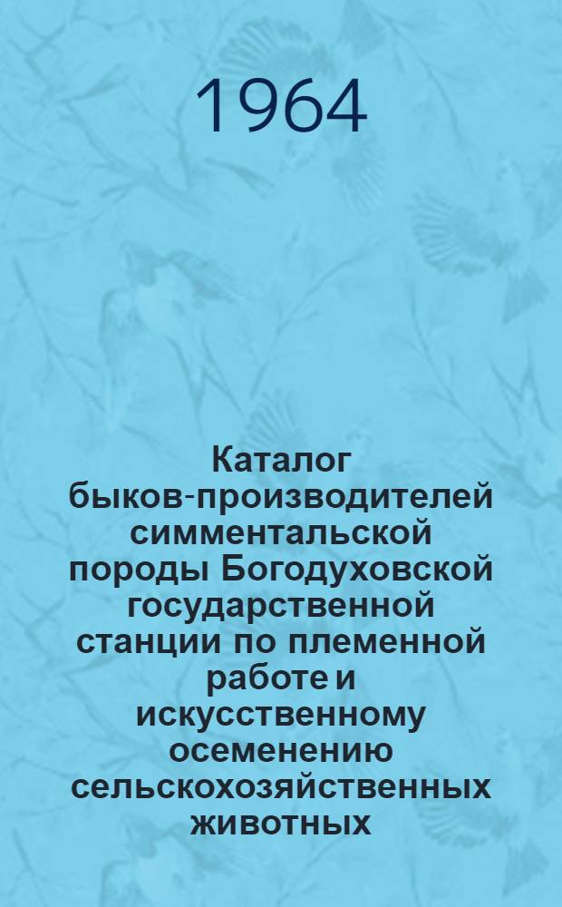 Каталог быков-производителей симментальской породы Богодуховской государственной станции по племенной работе и искусственному осеменению сельскохозяйственных животных