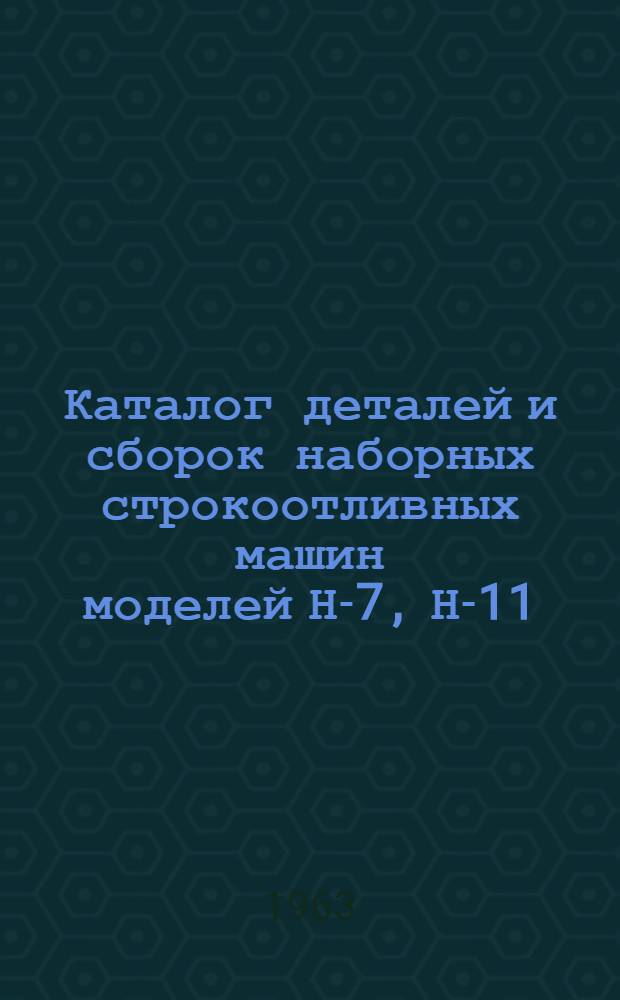Каталог деталей и сборок наборных строкоотливных машин моделей Н-7, Н-11