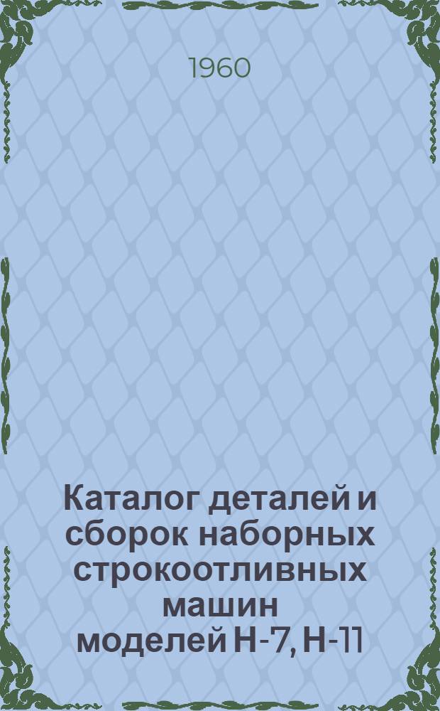 Каталог деталей и сборок наборных строкоотливных машин моделей Н-7, Н-11